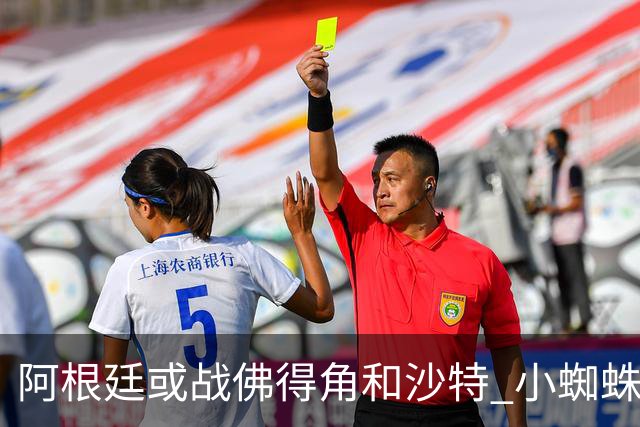 阿根廷或战佛得角&沙特 小蜘蛛：不怕西班牙但避开最好